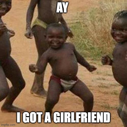 Third World Success Kid Meme | AY; I GOT A GIRLFRIEND | image tagged in memes,third world success kid | made w/ Imgflip meme maker