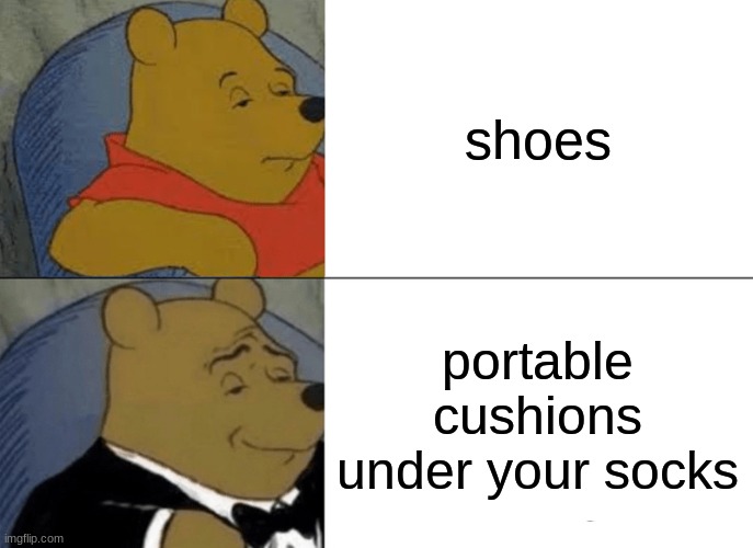 shoes |  shoes; portable cushions under your socks | image tagged in memes,tuxedo winnie the pooh | made w/ Imgflip meme maker