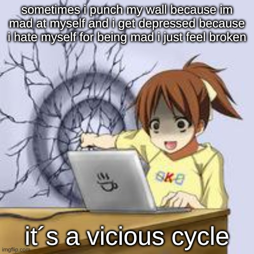 Anime wall punch | sometimes i punch my wall because im mad at myself and i get depressed because i hate myself for being mad i just feel broken; it´s a vicious cycle | image tagged in anime wall punch | made w/ Imgflip meme maker