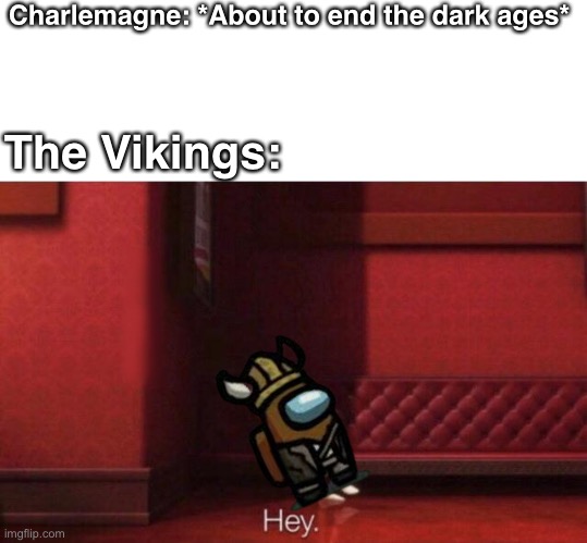 Ok then, random meme | Charlemagne: *About to end the dark ages*; The Vikings: | image tagged in hey,history | made w/ Imgflip meme maker