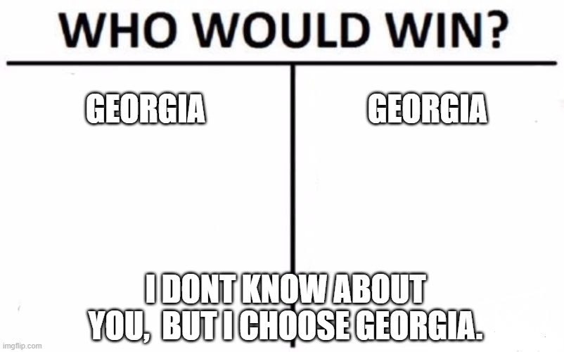 Who Would Win? | GEORGIA; GEORGIA; I DONT KNOW ABOUT YOU,  BUT I CHOOSE GEORGIA. | image tagged in memes,who would win | made w/ Imgflip meme maker