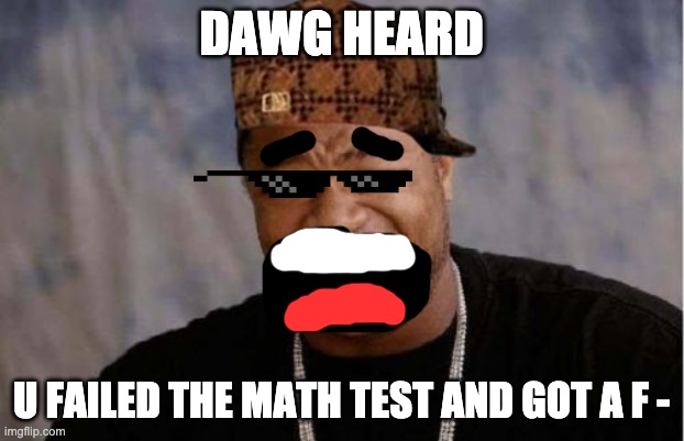 Dawg heard u failed the test | DAWG HEARD; U FAILED THE MATH TEST AND GOT A F - | image tagged in memes,yo dawg heard you,yo dawg | made w/ Imgflip meme maker