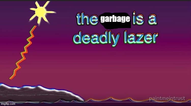 the sun is a deadly lazer | garbage | image tagged in the sun is a deadly lazer | made w/ Imgflip meme maker