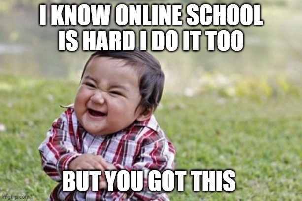 Evil Toddler | I KNOW ONLINE SCHOOL IS HARD I DO IT TOO; BUT YOU GOT THIS | image tagged in memes,evil toddler | made w/ Imgflip meme maker