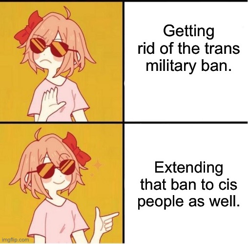 Woke imperialism is still imperialism. | Getting rid of the trans military ban. Extending that ban to cis people as well. | image tagged in sayori drake,transgender,military,joe biden | made w/ Imgflip meme maker