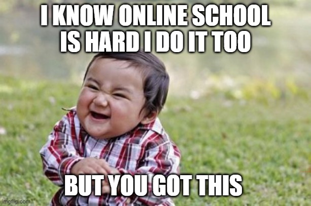 Evil Toddler | I KNOW ONLINE SCHOOL IS HARD I DO IT TOO; BUT YOU GOT THIS | image tagged in memes,evil toddler | made w/ Imgflip meme maker