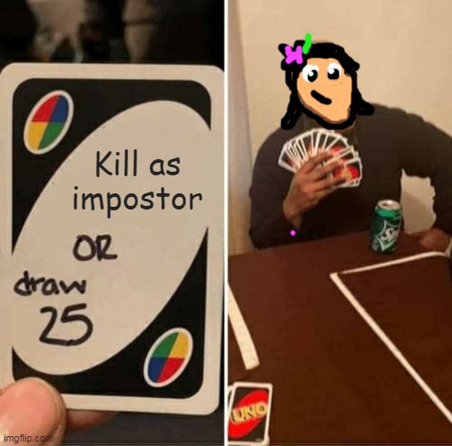 UNO Draw 25 Cards | Kill as impostor | image tagged in memes,uno draw 25 cards,among us | made w/ Imgflip meme maker