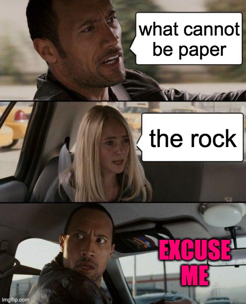 The Rock Driving | what cannot be paper; the rock; EXCUSE ME | image tagged in memes,the rock driving | made w/ Imgflip meme maker