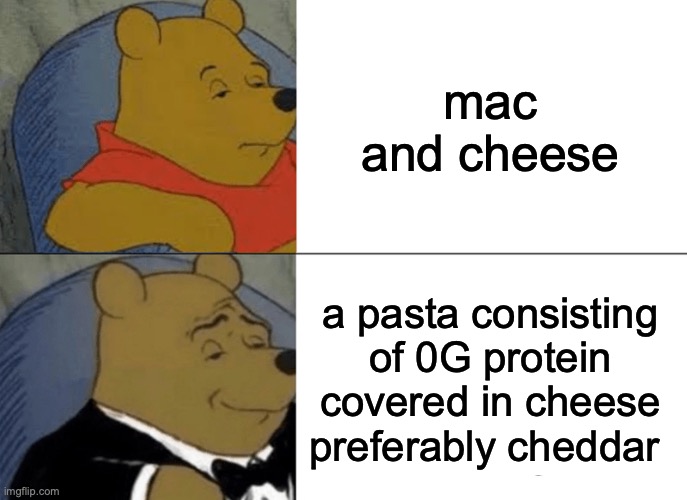 mac and cheese | mac and cheese; a pasta consisting of 0G protein covered in cheese preferably cheddar | image tagged in memes,tuxedo winnie the pooh | made w/ Imgflip meme maker