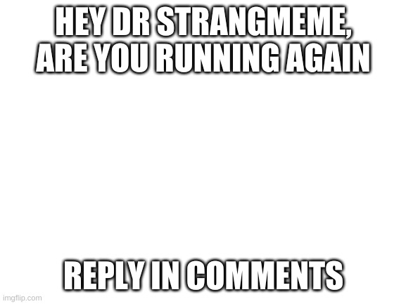 where is drstrangmeme | HEY DR STRANGMEME, ARE YOU RUNNING AGAIN; REPLY IN COMMENTS | image tagged in blank white template | made w/ Imgflip meme maker