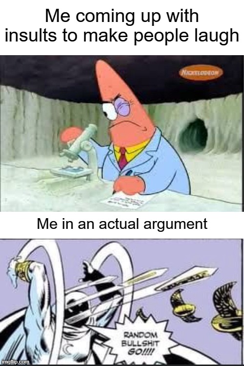 Blank White Template | Me coming up with insults to make people laugh; Me in an actual argument | image tagged in blank white template,smart patrick,random bullshit go | made w/ Imgflip meme maker