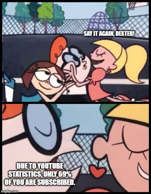 funny youtube meme | SAY IT AGAIN, DEXTER! DUE TO YOUTUBE STATISTICS, ONLY 69% OF YOU ARE SUBSCRIBED. | image tagged in memes,say it again dexter | made w/ Imgflip meme maker