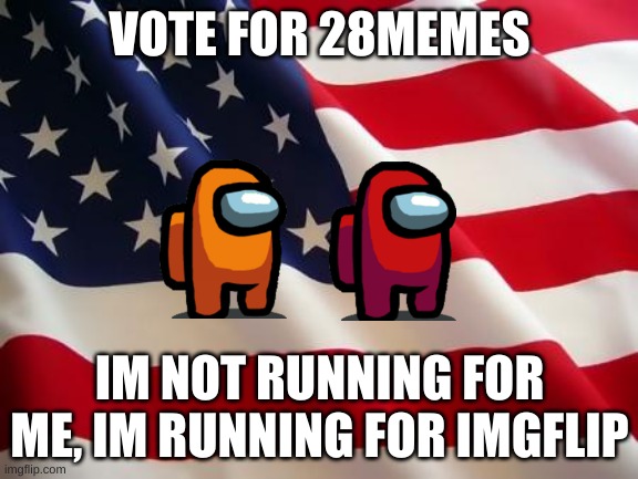 vote for 28memes | VOTE FOR 28MEMES; IM NOT RUNNING FOR ME, IM RUNNING FOR IMGFLIP | image tagged in american flag | made w/ Imgflip meme maker