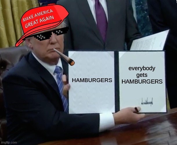 Trump Bill Signing | HAMBURGERS; everybody gets HAMBURGERS | image tagged in memes,trump bill signing | made w/ Imgflip meme maker