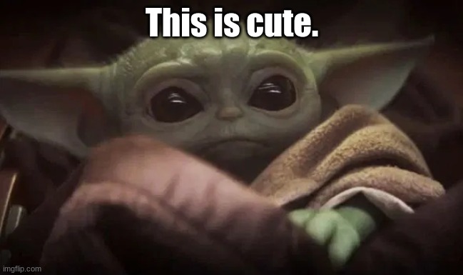 ^%@!&(%)^%&*@^%&*^&*@#$^%&*#$%^&*&!!!!!!!!!^)&(&*)_(%+)__$^!#^#)$#^^^^^^^^^* | This is cute. | image tagged in baby yoda | made w/ Imgflip meme maker