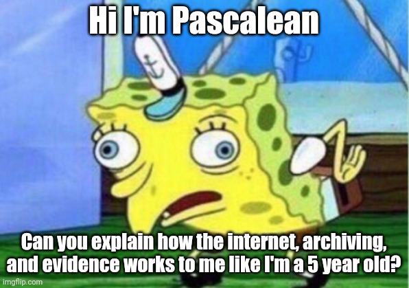 Mocking Spongebob Meme | Hi I'm Pascalean Can you explain how the internet, archiving, and evidence works to me like I'm a 5 year old? | image tagged in memes,mocking spongebob | made w/ Imgflip meme maker