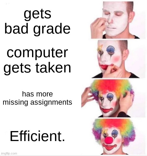 Clown Applying Makeup Meme | gets bad grade; computer gets taken; has more missing assignments; Efficient. | image tagged in memes,clown applying makeup | made w/ Imgflip meme maker