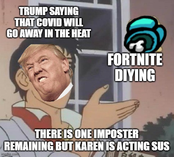Is This A Pigeon Meme | TRUMP SAYING THAT COVID WILL GO AWAY IN THE HEAT; FORTNITE DIYING; THERE IS ONE IMPOSTER REMAINING BUT KAREN IS ACTING SUS | image tagged in memes,is this a pigeon | made w/ Imgflip meme maker