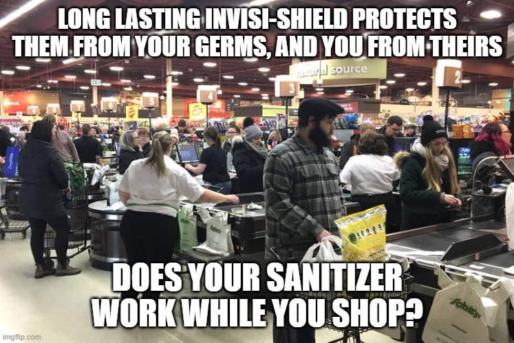 Invisi-Shield Shoppping | LONG LASTING INVISI-SHIELD PROTECTS THEM FROM YOUR GERMS, AND YOU FROM THEIRS; DOES YOUR SANITIZER WORK WHILE YOU SHOP? | image tagged in covid-19,covid,covid 19,hand sanitizer | made w/ Imgflip meme maker