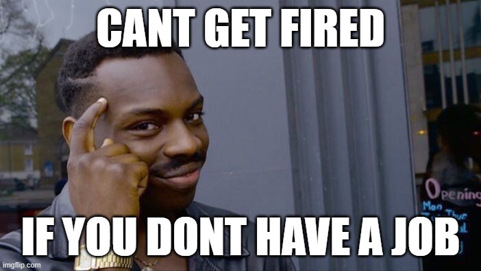 true | CANT GET FIRED; IF YOU DONT HAVE A JOB | image tagged in memes,roll safe think about it | made w/ Imgflip meme maker