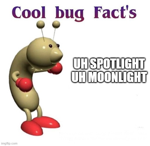 Cool Bug Facts | UH SPOTLIGHT UH MOONLIGHT | image tagged in cool bug facts | made w/ Imgflip meme maker