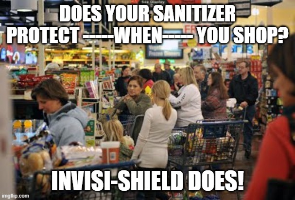 Invisi-Shield | DOES YOUR SANITIZER PROTECT -----WHEN----- YOU SHOP? INVISI-SHIELD DOES! | image tagged in covid-19,covid19,covid,covid 19 | made w/ Imgflip meme maker