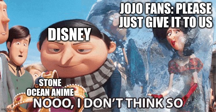 nooo, i dont think so | JOJO FANS: PLEASE JUST GIVE IT TO US; DISNEY; STONE OCEAN ANIME | image tagged in nooo i dont think so | made w/ Imgflip meme maker