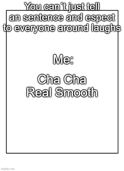 Blank Template | You can´t just tell an sentence and espect to everyone around laughs; Me:; Cha Cha Real Smooth | image tagged in blank template,cha cha real smooth,barney,fun,memes | made w/ Imgflip meme maker