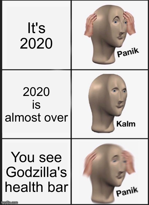 oh no | It's 2020; 2020 is almost over; You see Godzilla's health bar | image tagged in memes,panik kalm panik | made w/ Imgflip meme maker