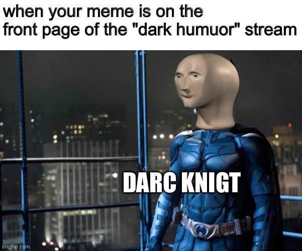 Maybe i’m a monster | when your meme is on the front page of the "dark humuor" stream; DARC KNIGT | image tagged in dark knight,dark humor,meme,funny | made w/ Imgflip meme maker