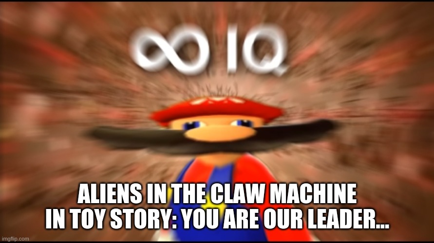 when you reach lvl million on one of those word games | ALIENS IN THE CLAW MACHINE IN TOY STORY: YOU ARE OUR LEADER... | image tagged in infinity iq mario,toy story,aliens,gaming | made w/ Imgflip meme maker