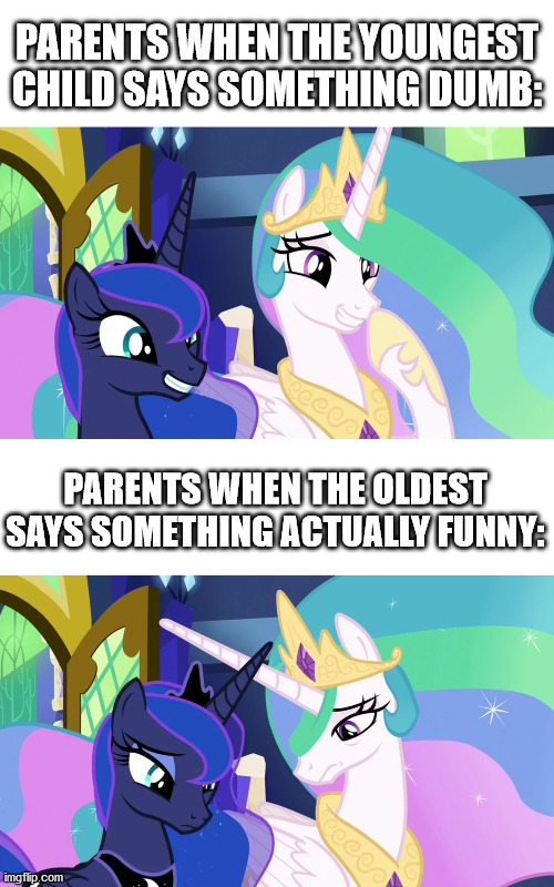 Older siblings should be treated fairly! | PARENTS WHEN THE YOUNGEST CHILD SAYS SOMETHING DUMB:; PARENTS WHEN THE OLDEST SAYS SOMETHING ACTUALLY FUNNY: | image tagged in mlp,princess celestia,princess luna | made w/ Imgflip meme maker