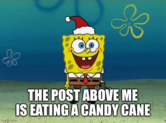 Spongebob Christmas | THE POST ABOVE ME IS EATING A CANDY CANE | image tagged in spongebob christmas | made w/ Imgflip meme maker