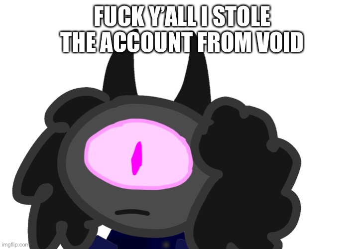 FUCK Y’ALL I STOLE THE ACCOUNT FROM VOID | image tagged in fuck,fu,ck,fuc,k | made w/ Imgflip meme maker