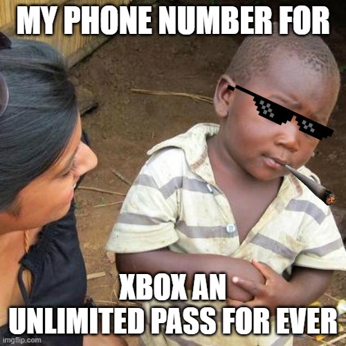 #gaming | MY PHONE NUMBER FOR; XBOX AN UNLIMITED PASS FOR EVER | image tagged in memes,third world skeptical kid | made w/ Imgflip meme maker