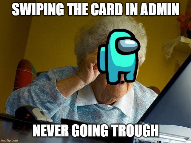 Grandma Finds The Internet | SWIPING THE CARD IN ADMIN; NEVER GOING TROUGH | image tagged in memes,grandma finds the internet | made w/ Imgflip meme maker