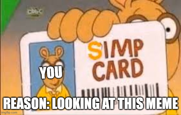 Simp Card | YOU; REASON: LOOKING AT THIS MEME | image tagged in simp card | made w/ Imgflip meme maker