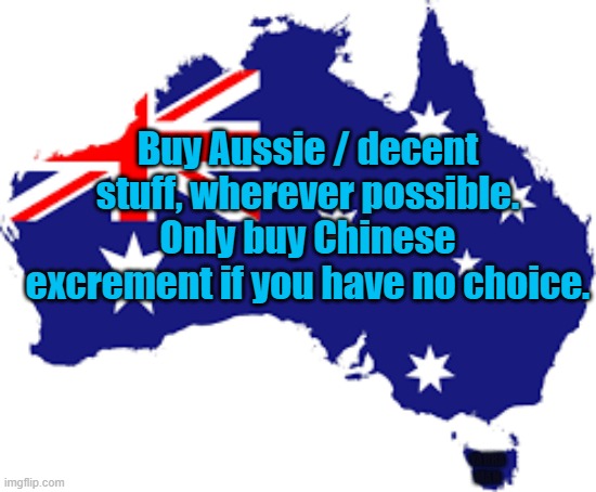 Buy Australian not Chinese crap | Buy Aussie / decent stuff, wherever possible. Only buy Chinese excrement if you have no choice. YARRA MAN | image tagged in buy aussie | made w/ Imgflip meme maker