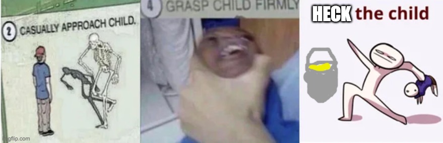 Casually Approach Child, Grasp Child Firmly, Yeet the Child | HECK | image tagged in casually approach child grasp child firmly yeet the child | made w/ Imgflip meme maker