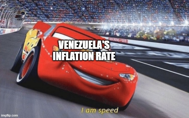 I am speed | VENEZUELA'S INFLATION RATE | image tagged in i am speed | made w/ Imgflip meme maker