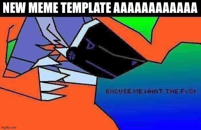 new meme template i made in 5 minutes audfnvkldfnkv |  NEW MEME TEMPLATE AAAAAAAAAAAA | image tagged in excuse me what the fuck | made w/ Imgflip meme maker
