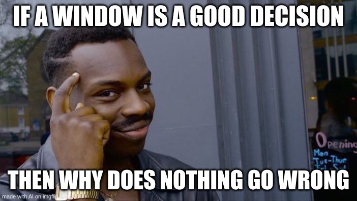 window | IF A WINDOW IS A GOOD DECISION; THEN WHY DOES NOTHING GO WRONG | image tagged in memes,roll safe think about it | made w/ Imgflip meme maker