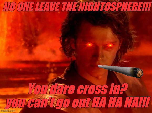 complete chaos | NO ONE LEAVE THE NIGHTOSPHERE!!! You dare cross in? you can't go out HA HA HA!!! | image tagged in memes,nightosphere,madness | made w/ Imgflip meme maker