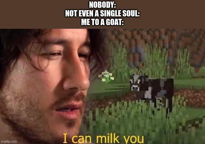 Lol, I don't know what's wrong with me today. | NOBODY:
NOT EVEN A SINGLE SOUL:
ME TO A GOAT: | image tagged in i can milk you template | made w/ Imgflip meme maker