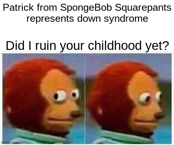 Did I ruin your childhood yet? Part 1. | Patrick from SpongeBob Squarepants
represents down syndrome; Did I ruin your childhood yet? | image tagged in memes,monkey puppet,patrick star,spongebob,childhood,childhood ruined | made w/ Imgflip meme maker