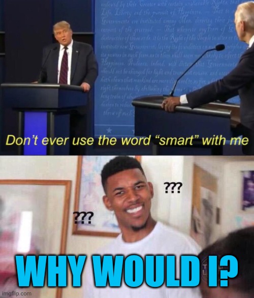 WHY WOULD I? | image tagged in don't ever use the word smart with me,black guy confused,donald trump is an idiot | made w/ Imgflip meme maker