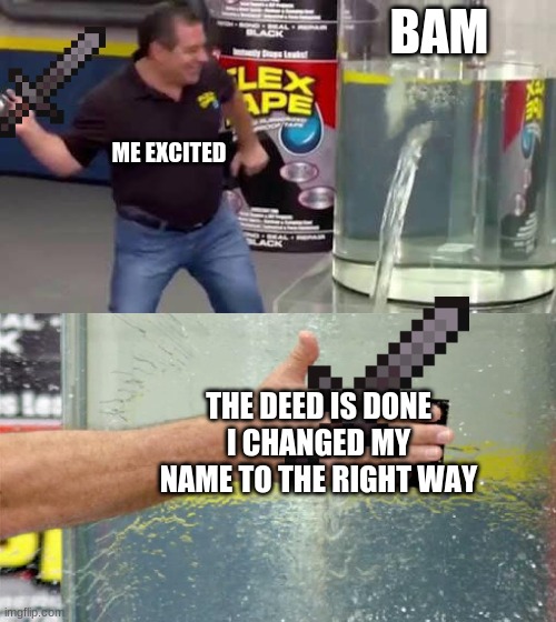 thx for 4k views on one of my memes | BAM; ME EXCITED; THE DEED IS DONE I CHANGED MY NAME TO THE RIGHT WAY | image tagged in flex tape | made w/ Imgflip meme maker