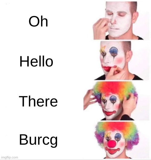 I had my eyes closed | Oh; Hello; There; Burcg | image tagged in memes,clown applying makeup | made w/ Imgflip meme maker