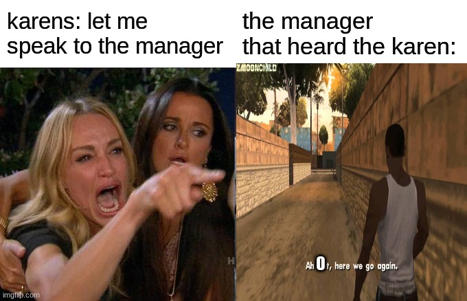 Woman Yelling At Cat | karens: let me speak to the manager; the manager that heard the karen: | image tagged in memes,woman yelling at cat | made w/ Imgflip meme maker