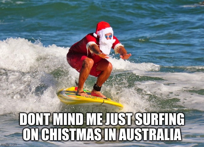 DONT MIND ME JUST SURFING ON CHISTMAS IN AUSTRALIA | image tagged in memes | made w/ Imgflip meme maker